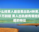 什么样男人最容易出轨4种男人千万别碰 男人出轨都有哪些隐藏的特征