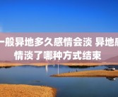 一般异地多久感情会淡 异地感情淡了哪种方式结束 
