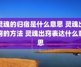 灵魂的归宿是什么意思 灵魂出窍的方法 灵魂出窍表达什么意思
