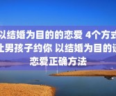 以结婚为目的的恋爱 4个方式让男孩子约你 以结婚为目的谈恋爱正确方法