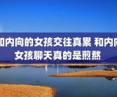 和内向的女孩交往真累 和内向女孩聊天真的是煎熬 