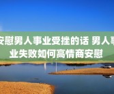 安慰男人事业受挫的话 男人事业失败如何高情商安慰 
