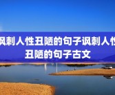 讽刺人性丑陋的句子讽刺人性丑陋的句子古文