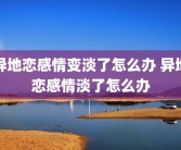 异地恋感情变淡了怎么办 异地恋感情淡了怎么办