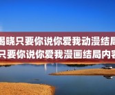 揭晓只要你说你爱我动漫结局 只要你说你爱我漫画结局内容