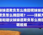 妹妹遭欺负怎么挽回呢妹妹遭欺负怎么挽回呢？——详解方法和建议妹妹遭欺负怎么挽回呢视频