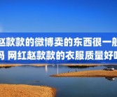 赵款款的微博卖的东西很一般吗 网红赵款款的衣服质量好吗