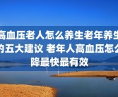 高血压老人怎么养生老年养生的五大建议 老年人高血压怎么降最快最有效