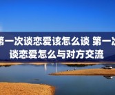 第一次谈恋爱该怎么谈 第一次谈恋爱怎么与对方交流 