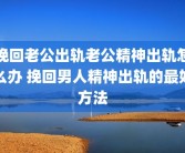 挽回老公出轨老公精神出轨怎么办 挽回男人精神出轨的最好方法