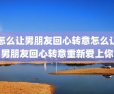 怎么让男朋友回心转意怎么让男朋友回心转意重新爱上你