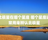 北极星在哪个星座 哪个星座通常用来辨认北极星