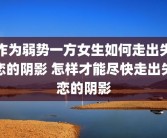 作为弱势一方女生如何走出失恋的阴影 怎样才能尽快走出失恋的阴影
