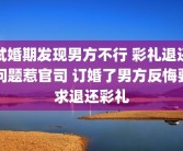 试婚期发现男方不行 彩礼退还问题惹官司 订婚了男方反悔要求退还彩礼