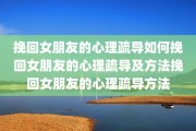 挽回女朋友的心理疏导如何挽回女朋友的心理疏导及方法挽回女朋友的心理疏导方法
