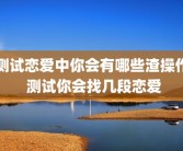 测试恋爱中你会有哪些渣操作 测试你会找几段恋爱