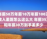 年薪50万年薪10万年薪100万 收入差距怎么这么大 年薪35万和年薪30万到手差多少
