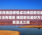 怎样挽回感情成功挽回前任的方法有哪些 挽回前任最好方法就是这三招