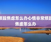 烦躁焦虑怎么办心情非常烦躁焦虑怎么办