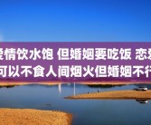 爱情饮水饱 但婚姻要吃饭 恋爱可以不食人间烟火但婚姻不行