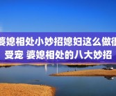 婆媳相处小妙招媳妇这么做很受宠 婆媳相处的八大妙招