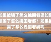 如果被骗了怎么挽回老婆如果被骗了怎么挽回老婆？如果被骗了怎么挽回老婆呢