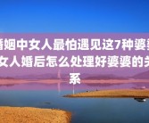 婚姻中女人最怕遇见这7种婆婆 女人婚后怎么处理好婆婆的关系
