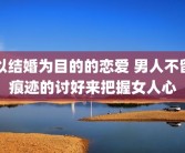 以结婚为目的的恋爱 男人不留痕迹的讨好来把握女人心