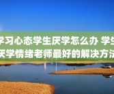 学习心态学生厌学怎么办 学生厌学情绪老师最好的解决方法