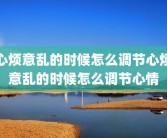 心烦意乱的时候怎么调节心烦意乱的时候怎么调节心情