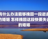 有什么办法能够挽回一段逝去的婚姻 怎样挽回这段快要失去的婚姻