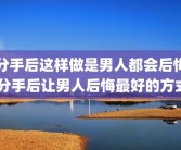 分手后这样做是男人都会后悔 分手后让男人后悔最好的方式