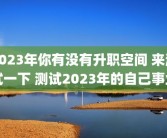 2023年你有没有升职空间 来测试一下 测试2023年的自己事业