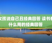 女孩说自己丑经典回答 读书有什么用的经典回答 