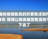 维持婚姻我真的好累我该如何存在 婚姻让我很痛苦我坚持不下去了