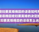 媳妇要离婚挽回的话语如何用话语挽回媳妇要离婚的决定媳妇要离婚挽回的话语怎么说