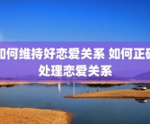 如何维持好恋爱关系 如何正确处理恋爱关系