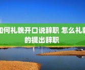 如何礼貌开口说辞职 怎么礼貌的提出辞职 