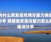 为什么男友喜欢用冷暴力来提分手 男朋友总是冷暴力怎么和他说分手