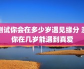 测试你会在多少岁遇见缘分 测你在几岁能遇到真爱