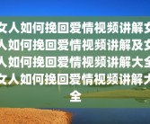 女人如何挽回爱情视频讲解女人如何挽回爱情视频讲解及女人如何挽回爱情视频讲解大全女人如何挽回爱情视频讲解大全