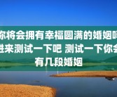 你将会拥有幸福圆满的婚姻吗进来测试一下吧 测试一下你会有几段婚姻