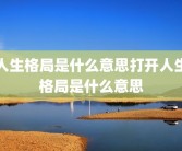 人生格局是什么意思打开人生格局是什么意思