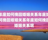 年底如何挽回婚姻关系年底如何挽回婚姻关系年底如何挽回婚姻关系呢