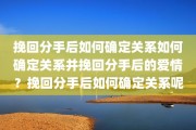 挽回分手后如何确定关系如何确定关系并挽回分手后的爱情？挽回分手后如何确定关系呢