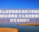 怎么经营婚姻生活探讨幸福婚姻的必需要素 什么是经营婚姻的方法和技巧