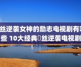 屌丝逆袭女神的励志电视剧有哪些 10大经典屌丝逆袭电视剧