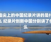 指尖上的中国纪录片讲的是什么 纪录片创新中国分别讲了什么