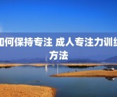 如何保持专注 成人专注力训练方法