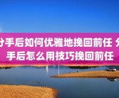 分手后如何优雅地挽回前任 分手后怎么用技巧挽回前任